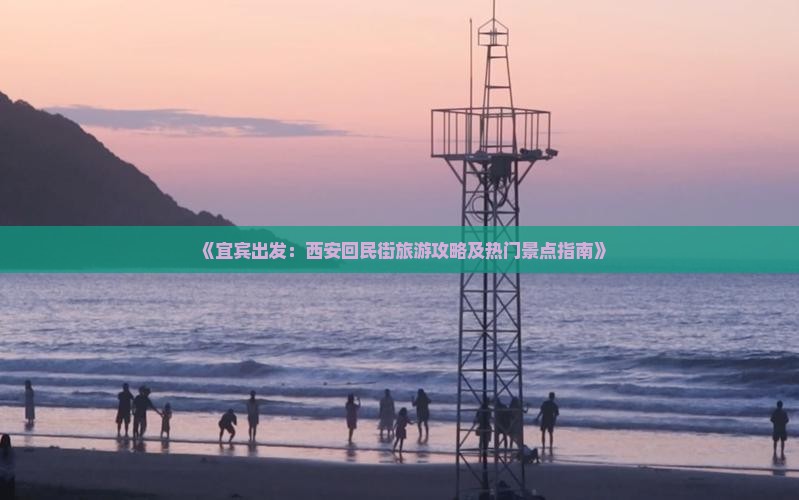《宜宾出发：西安回民街旅游攻略及热门景点指南》