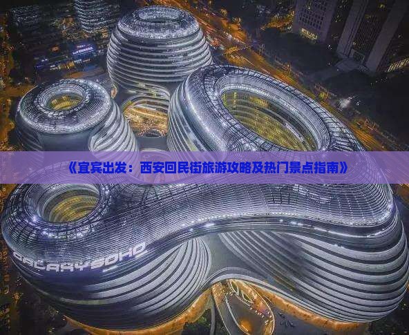 《宜宾出发：西安回民街旅游攻略及热门景点指南》