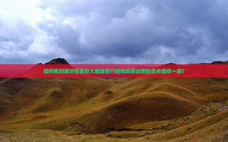 如何规划潍坊至西安大雁塔旅行路线及附近哪些景点值得一游？