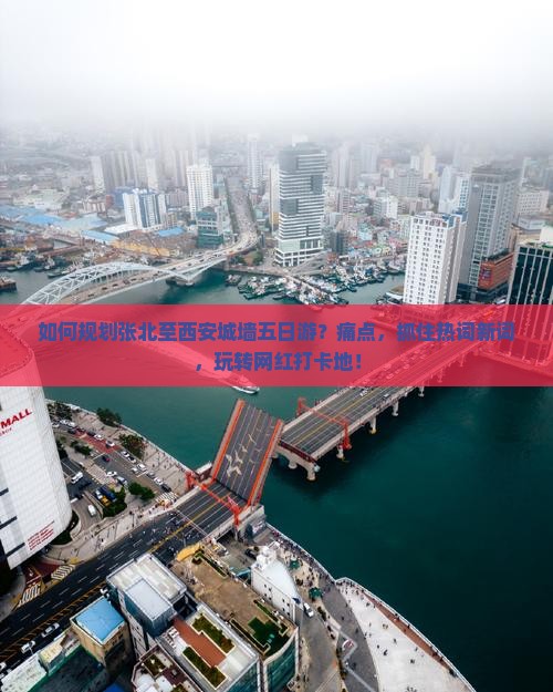 如何规划张北至西安城墙五日游？痛点，抓住热词新词，玩转网红打卡地！