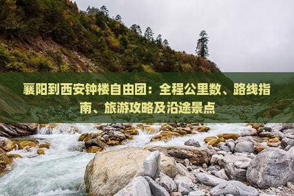 襄阳到西安钟楼自由团：全程公里数、路线指南、旅游攻略及沿途景点