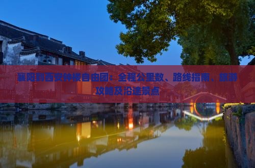 襄阳到西安钟楼自由团：全程公里数、路线指南、旅游攻略及沿途景点