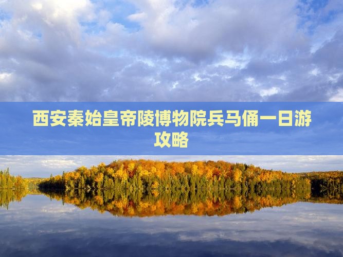 西安秦始皇帝陵博物院兵马俑一日游攻略