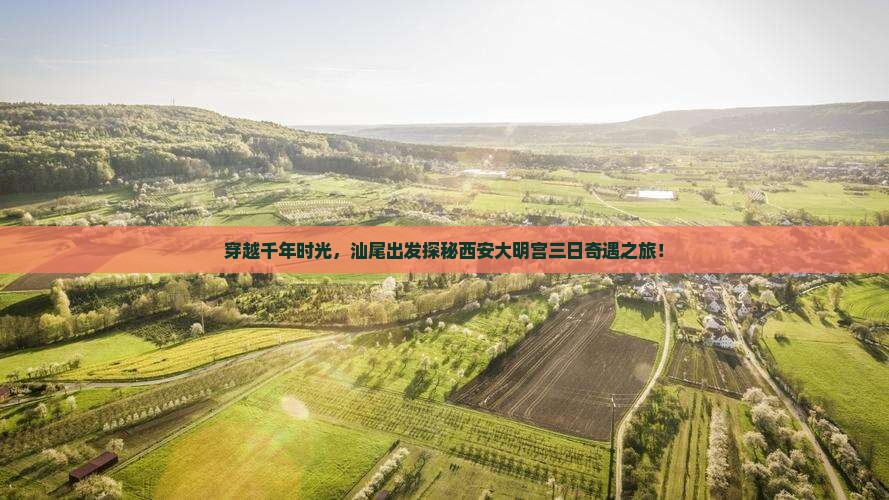 穿越千年时光，汕尾出发探秘西安大明宫三日奇遇之旅！