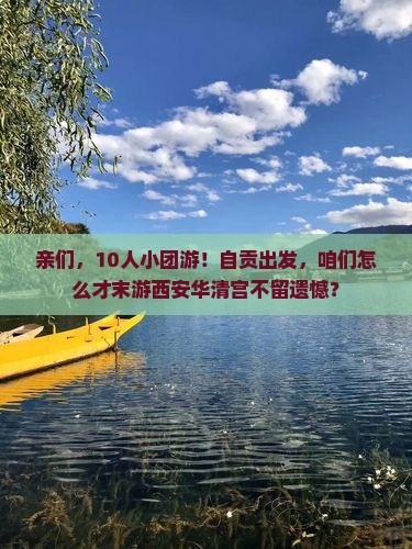 亲们，10人小团游！自贡出发，咱们怎么才末游西安华清宫不留遗憾？