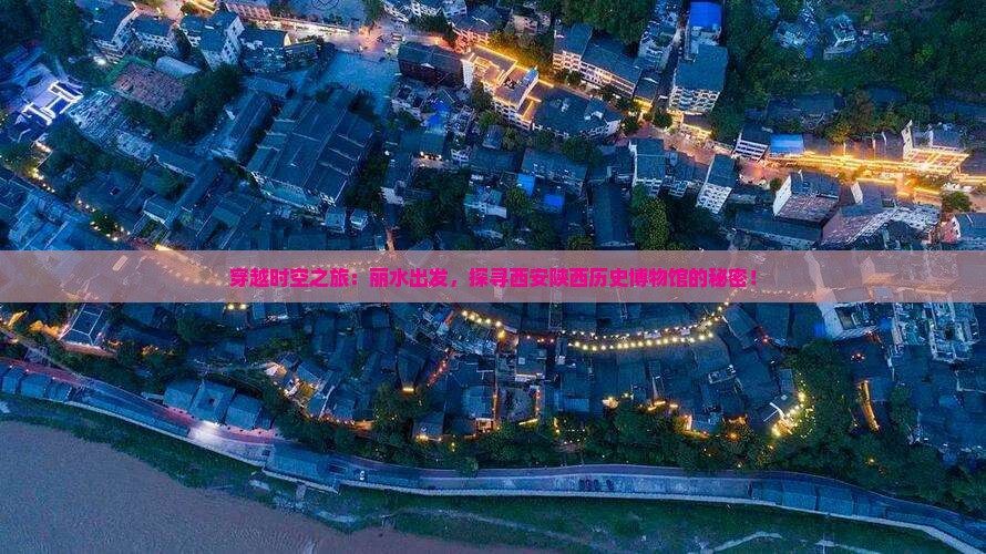 穿越时空之旅：丽水出发，探寻西安陕西历史博物馆的秘密！