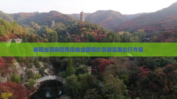 衡阳去西安回民街自由团报价及最实惠出行方案