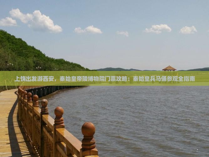 上饶出发游西安，秦始皇帝陵博物院门票攻略：秦始皇兵马俑参观全指南