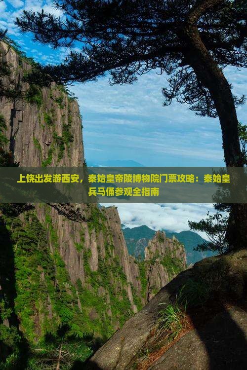 上饶出发游西安，秦始皇帝陵博物院门票攻略：秦始皇兵马俑参观全指南