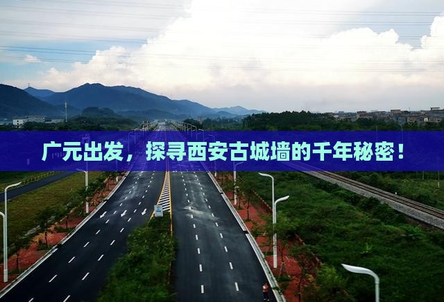 广元出发，探寻西安古城墙的千年秘密！