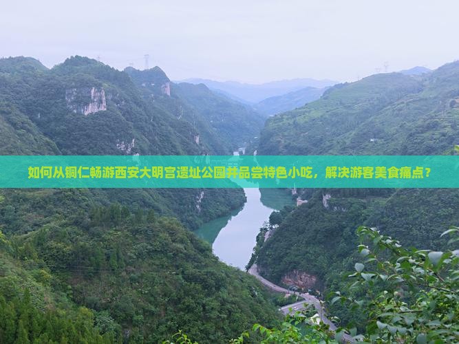 如何从铜仁畅游西安大明宫遗址公园并品尝特色小吃，解决游客美食痛点？
