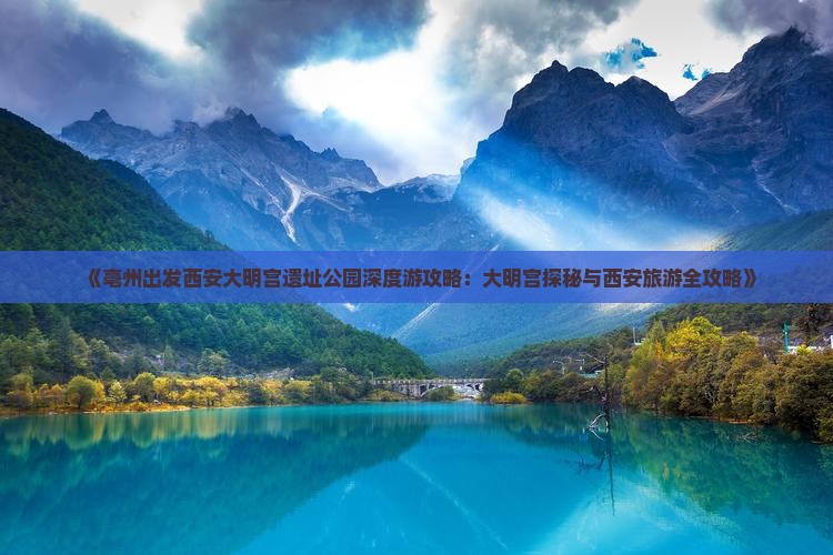 《亳州出发西安大明宫遗址公园深度游攻略：大明宫探秘与西安旅游全攻略》