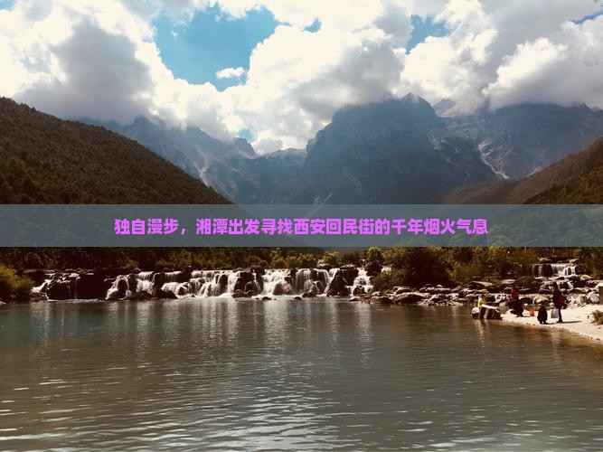 独自漫步，湘潭出发寻找西安回民街的千年烟火气息
