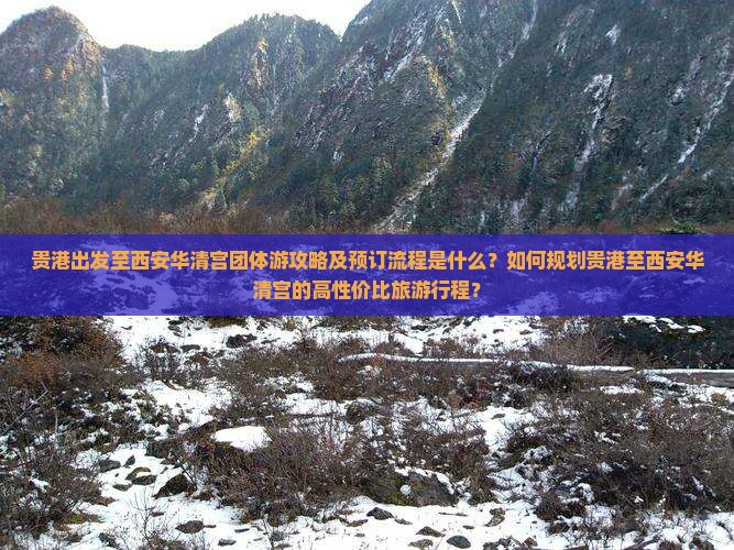 贵港出发至西安华清宫团体游攻略及预订流程是什么？如何规划贵港至西安华清宫的高性价比旅游行程？