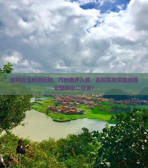 如何在玉树游玩时，巧妙避开人潮，实现高效深度游西安回民街二日游？