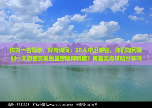 作为一名导游，好奇询问：20人中卫游客，你们如何规划一天游西安秦始皇帝陵博物院？有备无患攻略分享吗？
