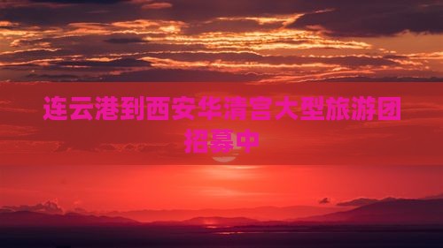 连云港到西安华清宫大型旅游团招募中