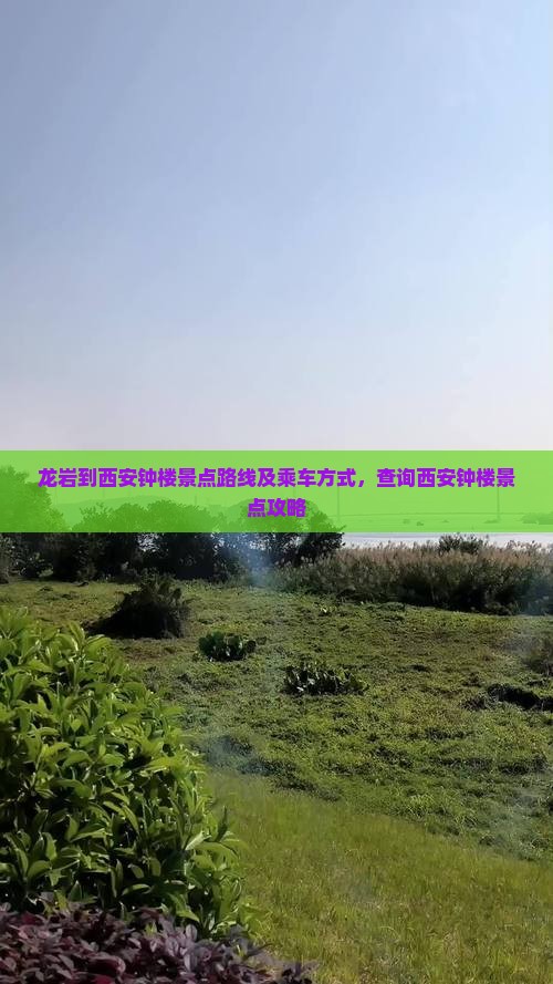 龙岩到西安钟楼景点路线及乘车方式，查询西安钟楼景点攻略