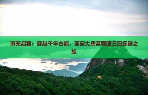 南充启程：穿越千年古都，西安大唐芙蓉园三日探秘之旅