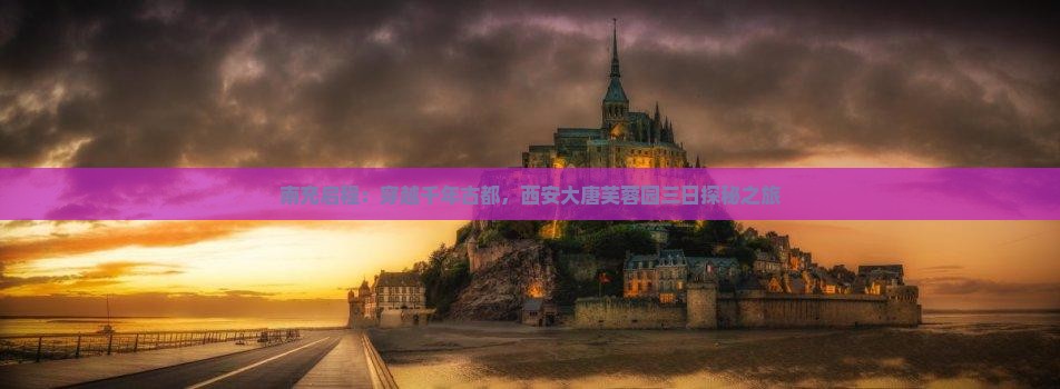 南充启程：穿越千年古都，西安大唐芙蓉园三日探秘之旅