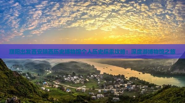 濮阳出发西安陕西历史博物馆个人历史探索攻略：深度游博物馆之旅