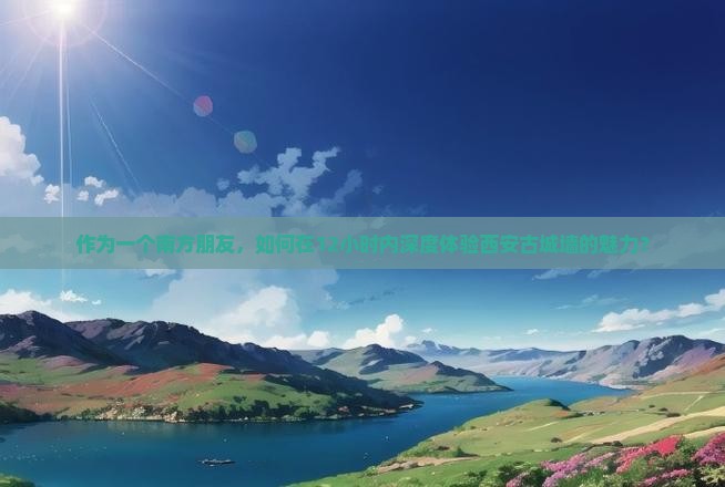 作为一个南方朋友，如何在12小时内深度体验西安古城墙的魅力？