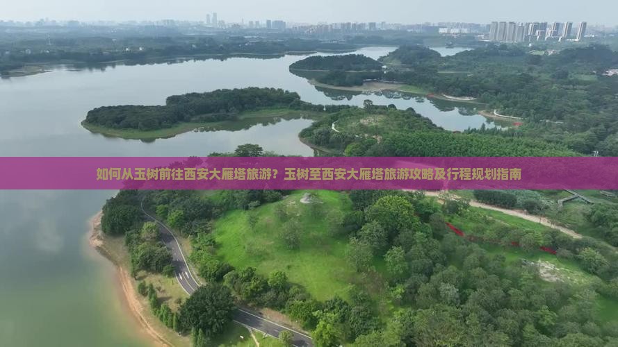 如何从玉树前往西安大雁塔旅游？玉树至西安大雁塔旅游攻略及行程规划指南