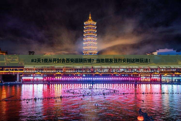 #2天1夜从开封去西安逛陕历博？当地朋友强烈安利这种玩法！