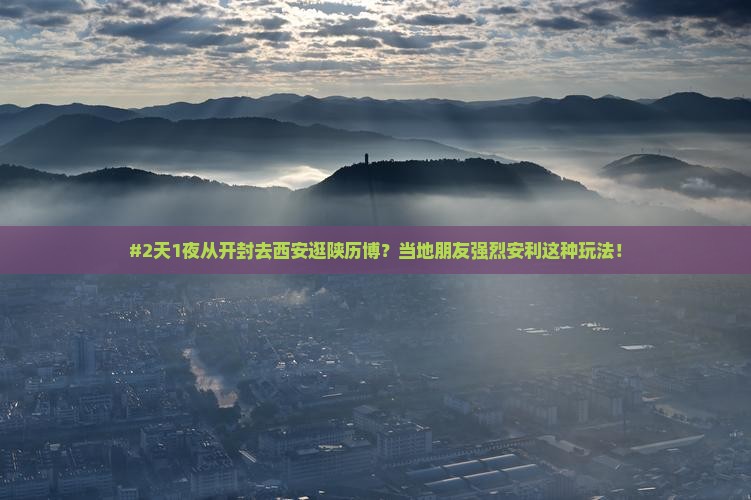 #2天1夜从开封去西安逛陕历博？当地朋友强烈安利这种玩法！