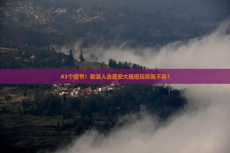 #3个细节！巢湖人去西安大雁塔玩得爽不爽？