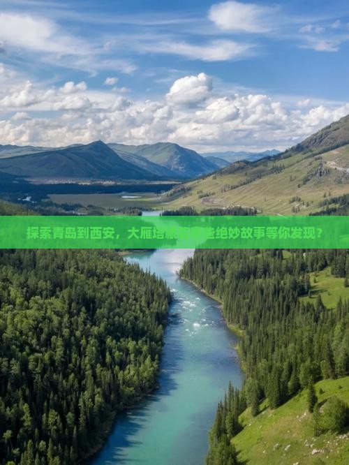 探索青岛到西安，大雁塔藏着哪些绝妙故事等你发现？