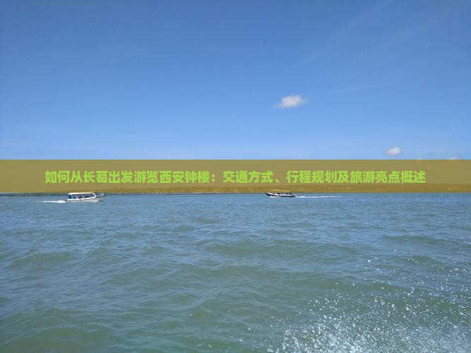 如何从长葛出发游览西安钟楼：交通方式、行程规划及旅游亮点概述