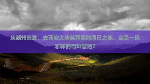 从湖州出发，去西安大唐芙蓉园的四日之旅，会是一场怎样的奇幻冒险？