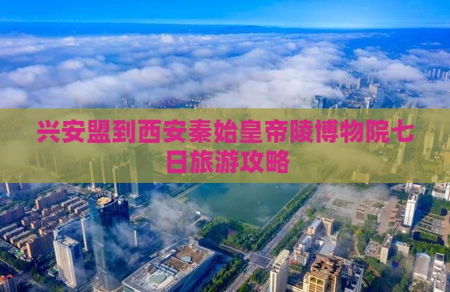兴安盟到西安秦始皇帝陵博物院七日旅游攻略