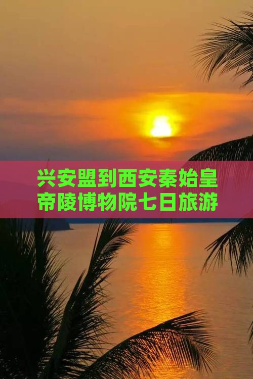 兴安盟到西安秦始皇帝陵博物院七日旅游攻略