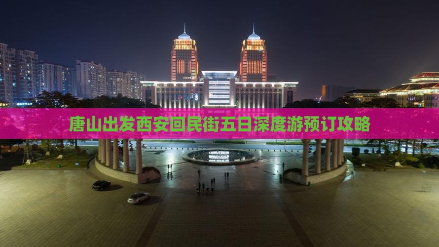唐山出发西安回民街五日深度游预订攻略