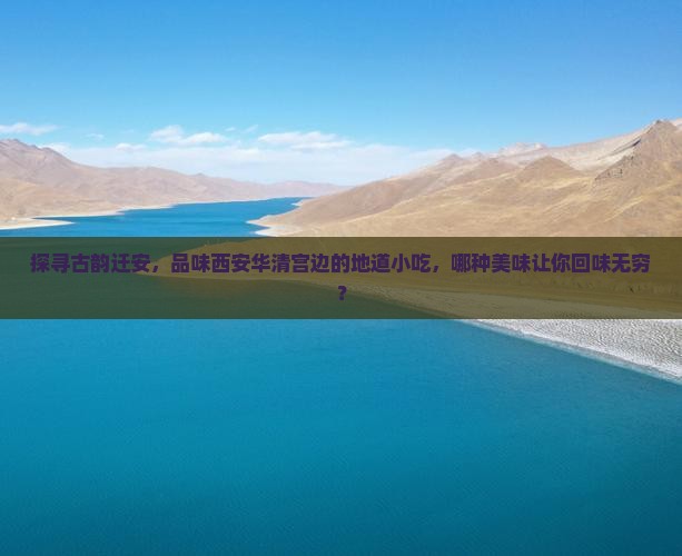 探寻古韵迁安，品味西安华清宫边的地道小吃，哪种美味让你回味无穷？