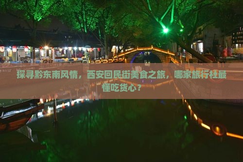 探寻黔东南风情，西安回民街美食之旅，哪家旅行社最懂吃货心？