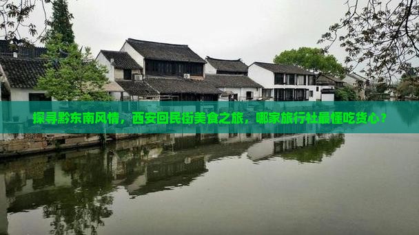 探寻黔东南风情，西安回民街美食之旅，哪家旅行社最懂吃货心？
