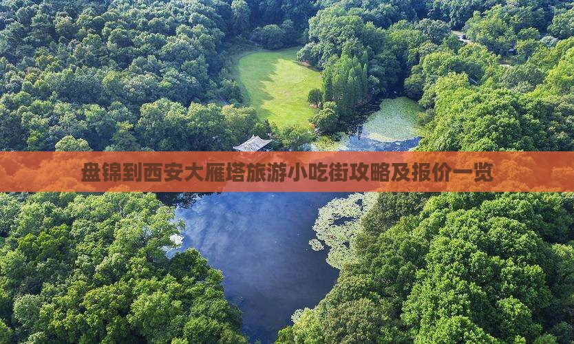 盘锦到西安大雁塔旅游小吃街攻略及报价一览