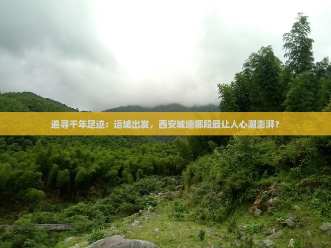 追寻千年足迹：运城出发，西安城墙哪段最让人心潮澎湃？