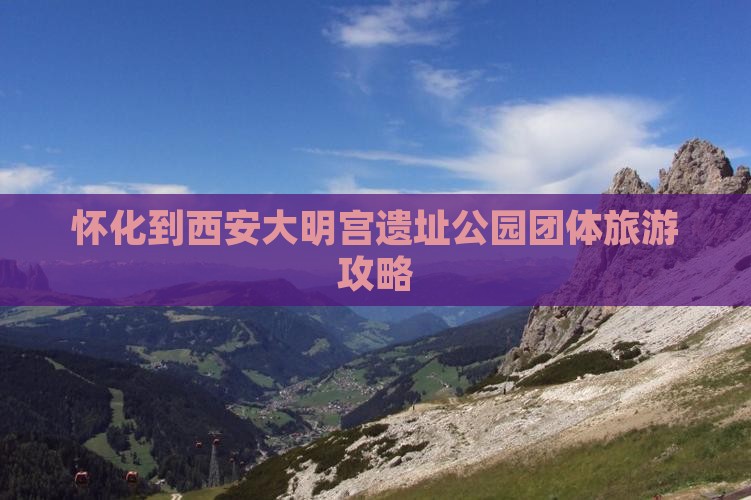 怀化到西安大明宫遗址公园团体旅游攻略