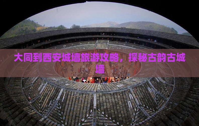 大同到西安城墙旅游攻略，探秘古韵古城墙