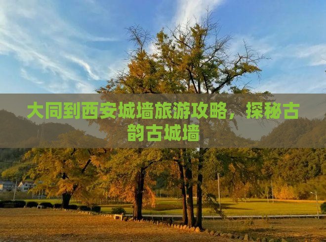大同到西安城墙旅游攻略，探秘古韵古城墙