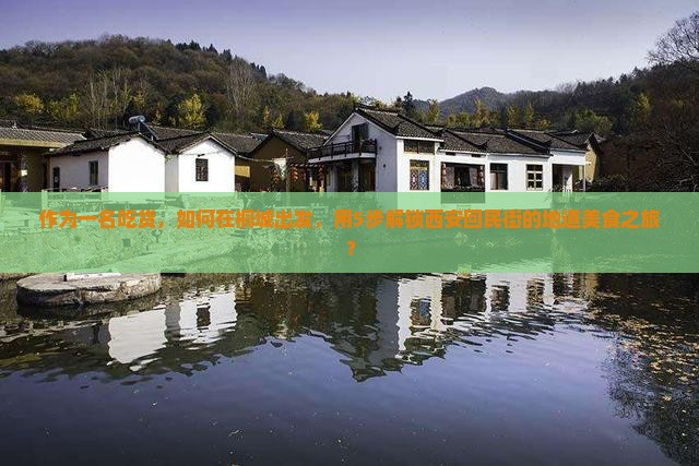 作为一名吃货，如何在桐城出发，用5步解锁西安回民街的地道美食之旅？