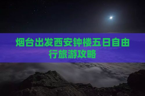 烟台出发西安钟楼五日自由行旅游攻略