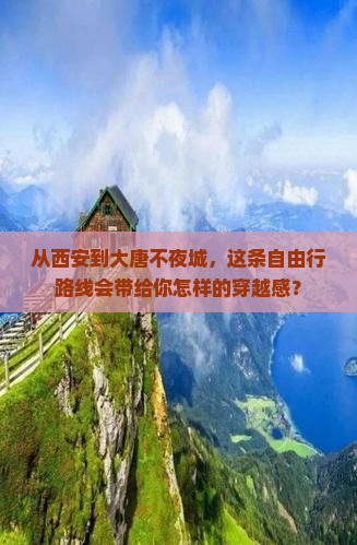 从西安到大唐不夜城，这条自由行路线会带给你怎样的穿越感？