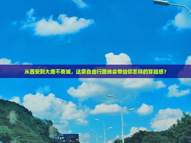 从西安到大唐不夜城，这条自由行路线会带给你怎样的穿越感？