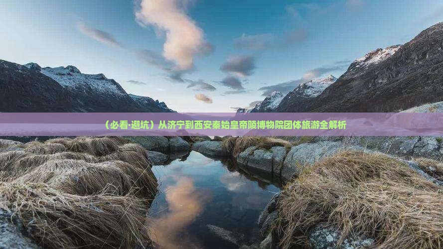 济宁去西安秦始皇帝陵博物院团体旅游