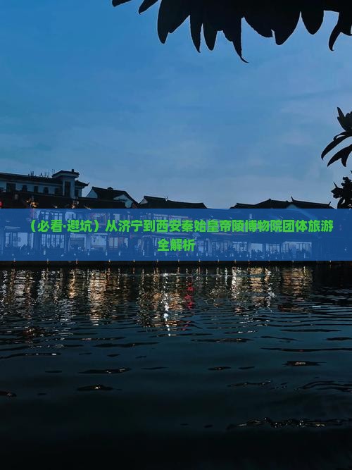 济宁去西安秦始皇帝陵博物院团体旅游